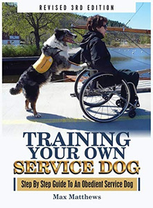 Training Your Own Service Dog: Step By Step Guide To An Obedient Service Dog (Revised 3rd Edition!)