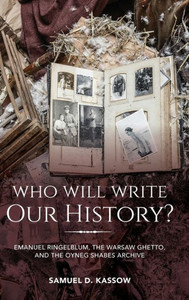 Who Will Write Our History?: Emanuel Ringelblum, The Warsaw Ghetto, And The Oyneg Shabes Archive (The Helen And Martin Schwartz Lectures In Jewish Studies)