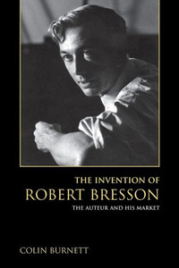 The Invention Of Robert Bresson: The Auteur And His Market The Invention Of Robert Bresson: The Auteur And His Market