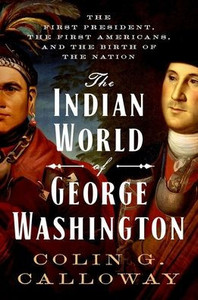 The Indian World Of George Washington: The First President, The First Americans, And The Birth Of The Nation The Indian World Of George Washington: The First President, The First Americans, And The Birth Of The Nation