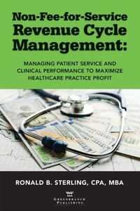 Non-Fee-For-Service Revenue Cycle Management: Managing Patient Service And Clinical Performance To Maximize Healthcare Practice Profit