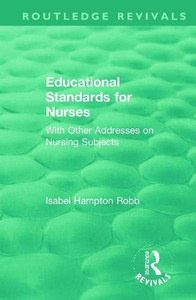 Educational Standards for Nurses: With Other Addresses on Nursing Subjects (Routledge Revivals) Educational Standards for Nurses: With Other Addresses on Nursing Subjects (Routledge Revivals)