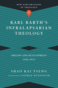 Karl Barth'S Infralapsarian Theology: Origins And Development, 1920-1953 (New Explorations In Theology) Karl Barth'S Infralapsarian Theology: Origins And Development, 1920-1953 (New Explorations In Theology)