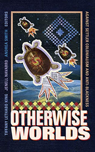 Otherwise Worlds: Against Settler Colonialism and Anti-Blackness (Black Outdoors: Innovations in the Poetics of Study)