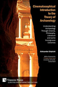 Cinematosophical Introduction to the Theory of Archaeology: Understanding Archaeology Through Cinema, Philosophy, Literature and some Incongruous Extremes (Curating and Inte Rpreting Culture) Cinematosophical Introduction to the Theory of Archaeology: Understanding Archaeology Through Cinema, Philosophy, Literature and some Incongruous Extremes (Curating and Inte Rpreting Culture)