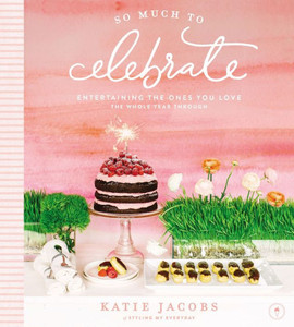 So Much To Celebrate: Entertaining The Ones You Love The Whole Year Through So Much To Celebrate: Entertaining The Ones You Love The Whole Year Through