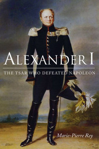 Alexander I: The Tsar Who Defeated Napoleon (Niu Series In Slavic, East European, And Eurasian Studies)