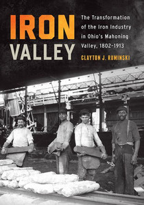 Iron Valley: The Transformation Of The Iron Industry In Ohio'S Mahoning Valley, 1802Û1913