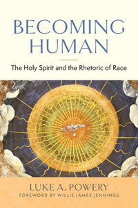 Becoming Human: The Holy Spirit And The Rhetoric Of Race Becoming Human: The Holy Spirit And The Rhetoric Of Race