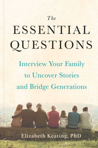 The Essential Questions: Interview Your Family To Uncover Stories And Bridge Generations The Essential Questions: Interview Your Family To Uncover Stories And Bridge Generations