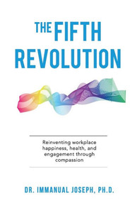 The Fifth Revolution: Reinventing Workplace Happiness, Health, And Engagement Through Compassion The Fifth Revolution: Reinventing Workplace Happiness, Health, And Engagement Through Compassion
