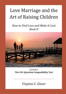 Love, Marriage And The Art Of Raising Children: How To Find Love And Make It Last, Book Ii, Includes The 101 Question Capatibility Test Love, Marriage And The Art Of Raising Children: How To Find Love And Make It Last, Book Ii, Includes The 101 Question Capatibility Test