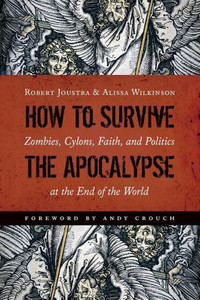 How To Survive The Apocalypse: Zombies, Cylons, Faith, And Politics At The End Of The World