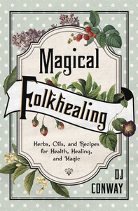 Magical Folkhealing: Herbs, Oils, And Recipes For Health, Healing, And Magic Magical Folkhealing: Herbs, Oils, And Recipes For Health, Healing, And Magic