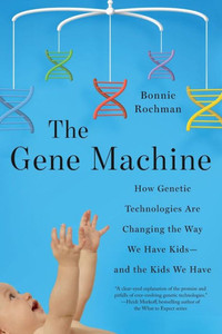 The Gene Machine: How Genetic Technologies Are Changing The Way We Have Kids--And The Kids We Have The Gene Machine: How Genetic Technologies Are Changing The Way We Have Kids--And The Kids We Have
