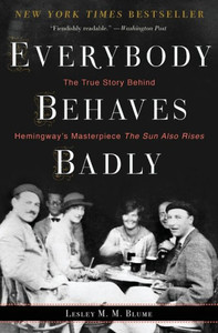 Everybody Behaves Badly: The True Story Behind Hemingway'S Masterpiece The Sun Also Rises