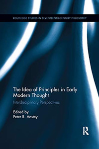The Idea of Principles in Early Modern Thought: Interdisciplinary Perspectives (Routledge Studies in Seventeenth-Century Philosophy)