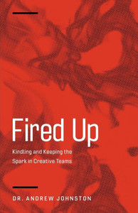Fired Up: Kindling And Keeping The Spark In Creative Teams