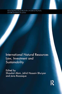 International Natural Resources Law, Investment and Sustainability (Routledge Research in International Environmental Law) International Natural Resources Law, Investment and Sustainability (Routledge Research in International Environmental Law)