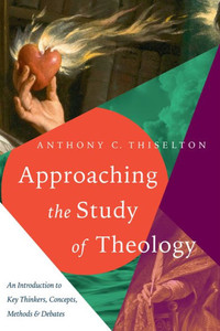 Approaching The Study Of Theology: An Introduction To Key Thinkers, Concepts, Methods & Debates Approaching The Study Of Theology: An Introduction To Key Thinkers, Concepts, Methods & Debates