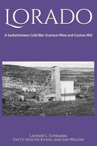 Lorado: A Saskatchewan Cold War Uranium Mine And Custom Mill