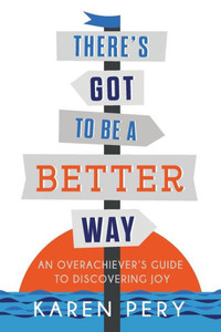 There'S Got To Be A Better Way: An Overachiever'S Guide To Discovering Joy