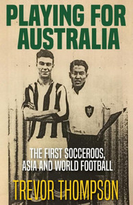 Playing For Australia: The First Socceroos, Asia And World Football Playing For Australia: The First Socceroos, Asia And World Football