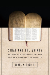 Sinai And The Saints: Reading Old Covenant Laws For The New Covenant Community Sinai And The Saints: Reading Old Covenant Laws For The New Covenant Community