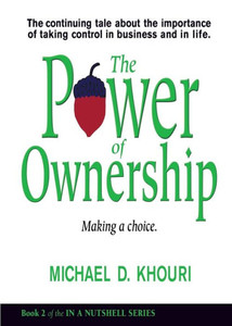 The Power Of Ownership: Making A Choice: The Continuing Tale About The Importance Of Taking Ownership In Business And In Life. (In A Nutshell)