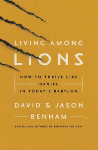 Living Among Lions: How To Thrive Like Daniel In Today'S Babylon Living Among Lions: How To Thrive Like Daniel In Today'S Babylon