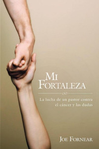 Mi Fortaleza: La Lucha De Un Pastor Contra El Cßncer Y Las Dudas (Spanish Edition)