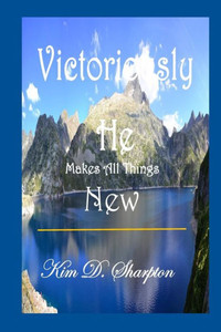 Victoriously He Makes All Things New Victoriously He Makes All Things New