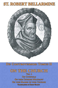 On The Church: On Councils, The Church Militant, On The Marks Of The Church (De Controversiis) On The Church: On Councils, The Church Militant, On The Marks Of The Church (De Controversiis)