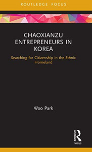 Chaoxianzu Entrepreneurs in Korea: Searching for Citizenship in the Ethnic Homeland (Routledge Focus on Asia) Chaoxianzu Entrepreneurs in Korea: Searching for Citizenship in the Ethnic Homeland (Routledge Focus on Asia)