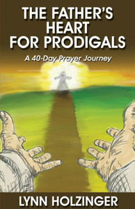 The Father'S Heart For Prodigals: A 40-Day Prayer Journey The Father'S Heart For Prodigals: A 40-Day Prayer Journey