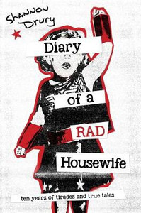 Diary Of A Rad Housewife: Ten Years Of Tirades And True Tales Diary Of A Rad Housewife: Ten Years Of Tirades And True Tales