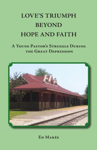 Love'S Triumph Beyond Hope And Faith: A Young Pastor'S Struggle During The Great Depression Love'S Triumph Beyond Hope And Faith: A Young Pastor'S Struggle During The Great Depression