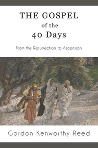 The Gospel Of The 40 Days: From The Resurrection To Ascension The Gospel Of The 40 Days: From The Resurrection To Ascension