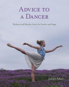 Advice To A Dancer: Wisdom And Wonder From The Studio And Stage Advice To A Dancer: Wisdom And Wonder From The Studio And Stage