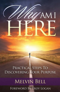 Why Am I Here: Practical Steps To Discovering Your Purpose Why Am I Here: Practical Steps To Discovering Your Purpose
