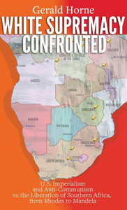 White Supremacy Confronted: U.S. Imperialism And Anti-Communisim Vs. The Liberation Of Southern Africa, From Rhodes To Mandela White Supremacy Confronted: U.S. Imperialism And Anti-Communisim Vs. The Liberation Of Southern Africa, From Rhodes To Mandela