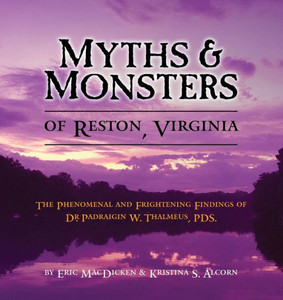 Myths & Monsters Of Reston, Virginia: The Phenomenal And Frightening Findings Of Dr. Padraigin W. Thalmeus, Pds. Myths & Monsters Of Reston, Virginia: The Phenomenal And Frightening Findings Of Dr. Padraigin W. Thalmeus, Pds.