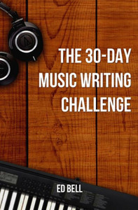 The 30-Day Music Writing Challenge: Transform Your Songwriting Composition Skills In Only 30 Days (The Song Foundry 30-Day Challenges) The 30-Day Music Writing Challenge: Transform Your Songwriting Composition Skills In Only 30 Days (The Song Foundry 30-Day Challenges)