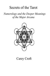 Secrets Of The Tarot: Numerology And The Deeper Meanings Of The Major Arcana Secrets Of The Tarot: Numerology And The Deeper Meanings Of The Major Arcana