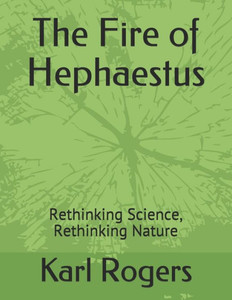 The Fire Of Hephaestus: Rethinking Science, Rethinking Nature