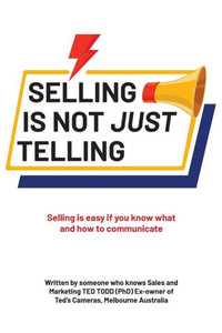 Selling Is Not Just Telling: Selling Is Easy If You Know What And How To Communicate Selling Is Not Just Telling: Selling Is Easy If You Know What And How To Communicate