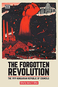 The Forgotten Revolution: The 1919 Hungarian Republic of Councils The Forgotten Revolution: The 1919 Hungarian Republic of Councils