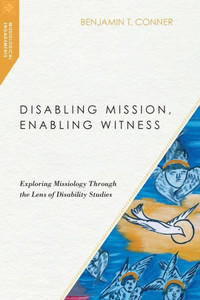 Disabling Mission, Enabling Witness: Exploring Missiology Through The Lens Of Disability Studies (Missiological Engagements)