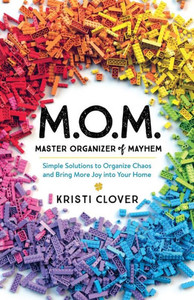 M.O.M.--Master Organizer Of Mayhem: Simple Solutions To Organize Chaos And Bring More Joy Into Your Home M.O.M.--Master Organizer Of Mayhem: Simple Solutions To Organize Chaos And Bring More Joy Into Your Home