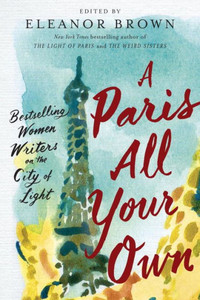 A Paris All Your Own: Bestselling Women Writers On The City Of Light A Paris All Your Own: Bestselling Women Writers On The City Of Light